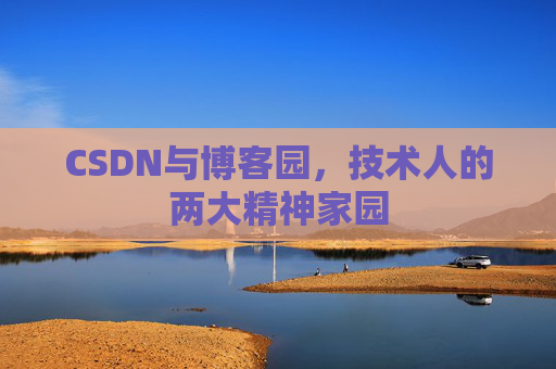 CSDN与博客园，技术人的两大精神家园