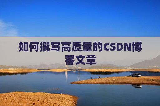 如何撰写高质量的CSDN博客文章